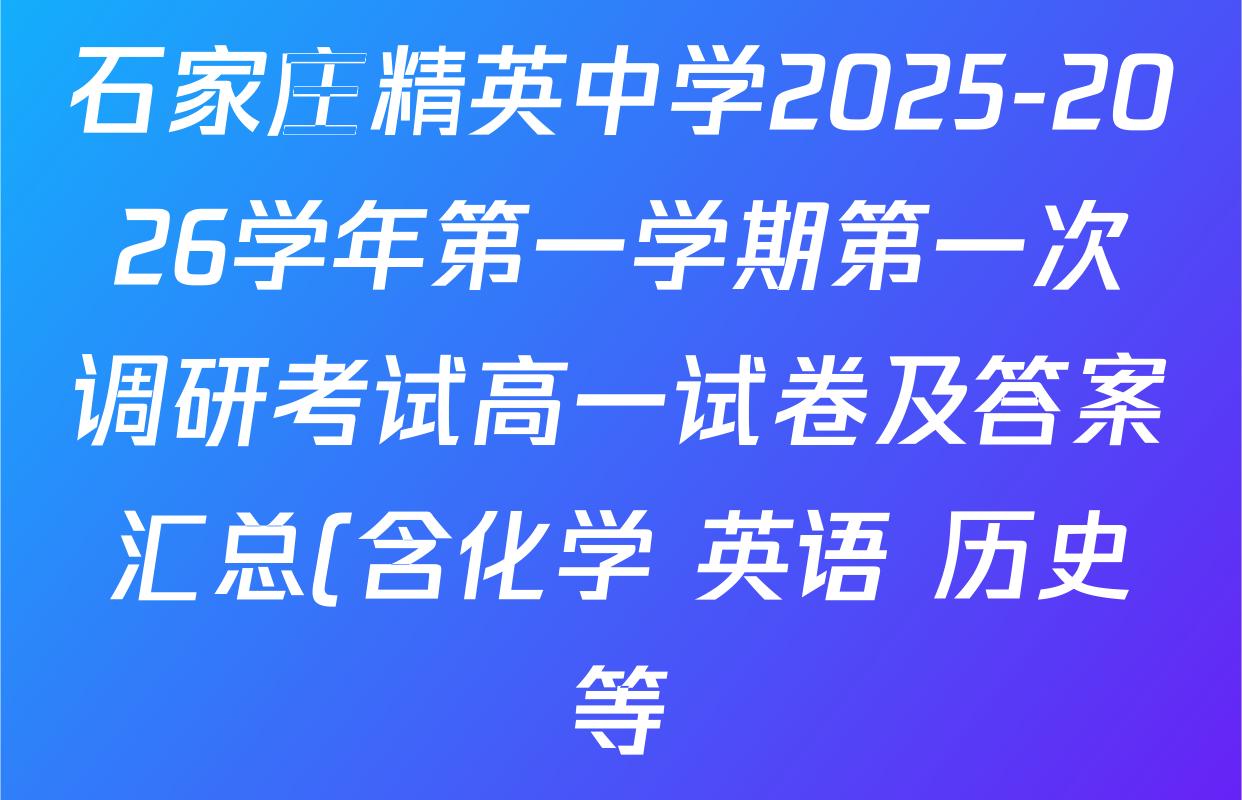 石家庄精英中学2025-2026学年第一学期第一次调研考试高一试卷及答案汇总(含化学 英语 历史等) 石家庄精英中学2025-2026学年第一学期第一次调研考试高一试卷及答案汇总(含化学 英语 历史等)